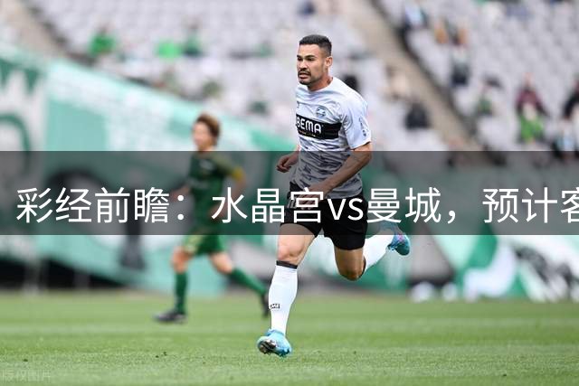 彩经前瞻：水晶宫vs曼城，预计客队2比0或者2比1取胜